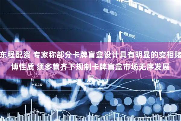 东程配资 专家称部分卡牌盲盒设计具有明显的变相赌博性质&#32;须多管齐下规制卡牌盲盒市场无序发展