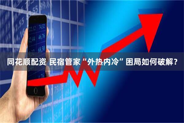 同花顺配资 民宿管家“外热内冷”困局如何破解？