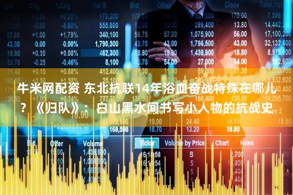 牛米网配资 东北抗联14年浴血奋战特殊在哪儿？《归队》：白山黑水间书写小人物的抗战史
