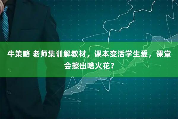 牛策略 老师集训解教材，课本变活学生爱，课堂会擦出啥火花？