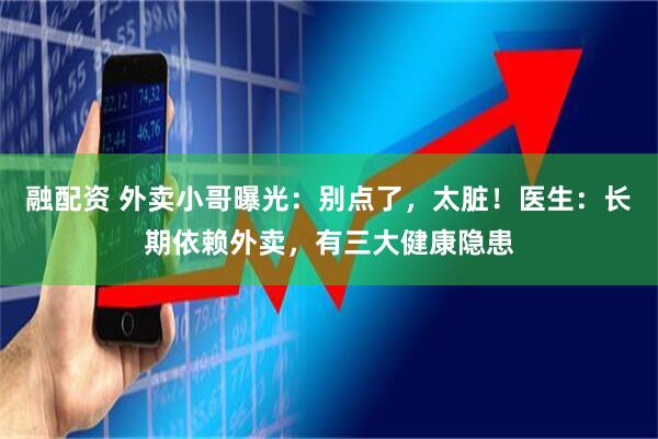 融配资 外卖小哥曝光：别点了，太脏！医生：长期依赖外卖，有三大健康隐患