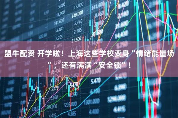 盟牛配资 开学啦！上海这些学校变身“情绪能量场”，还有满满“安全锁”！