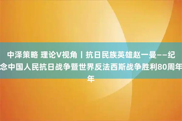 中泽策略 理论V视角丨抗日民族英雄赵一曼——纪念中国人民抗日战争暨世界反法西斯战争胜利80周年