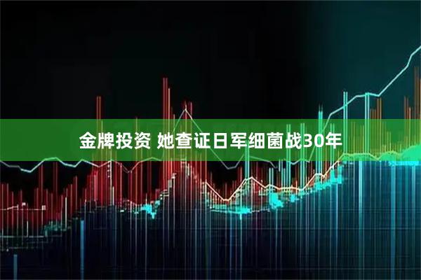 金牌投资 她查证日军细菌战30年