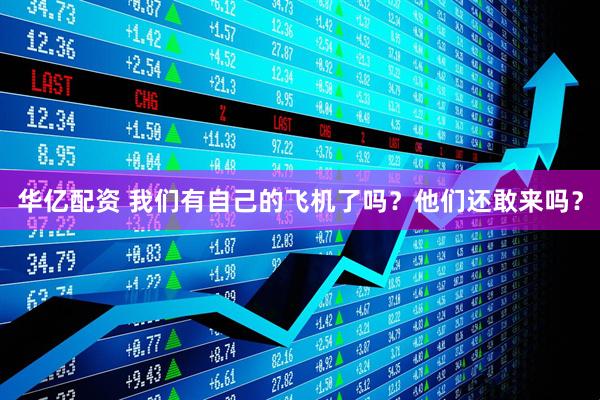 华亿配资 我们有自己的飞机了吗？他们还敢来吗？