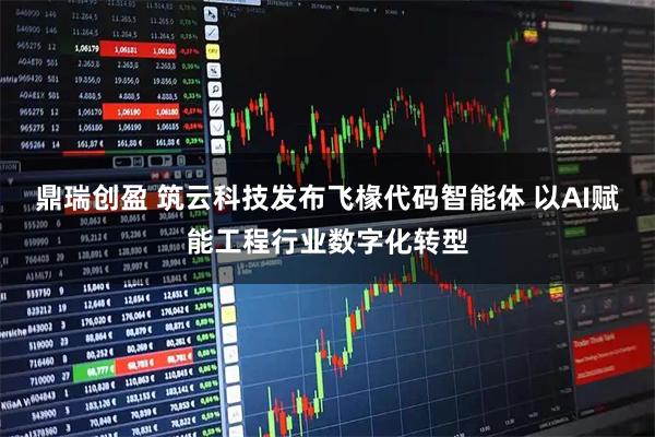 鼎瑞创盈 筑云科技发布飞椽代码智能体 以AI赋能工程行业数字化转型