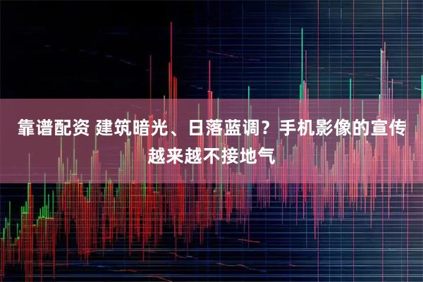 靠谱配资 建筑暗光、日落蓝调？手机影像的宣传越来越不接地气