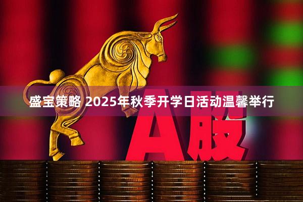 盛宝策略 2025年秋季开学日活动温馨举行