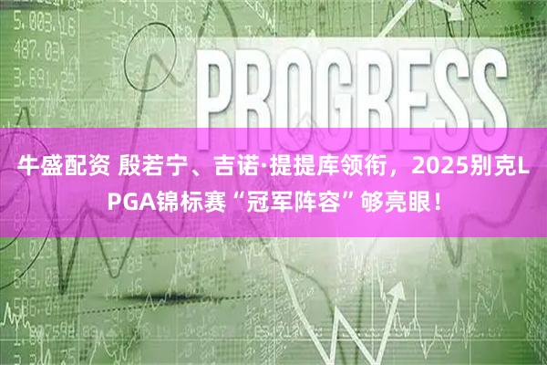 牛盛配资 殷若宁、吉诺·提提库领衔，2025别克LPGA锦标赛“冠军阵容”够亮眼！