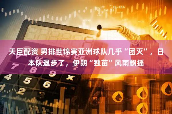 天臣配资 男排世锦赛亚洲球队几乎“团灭”，日本队退步了，伊朗“独苗”风雨飘摇