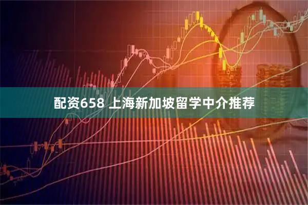 配资658 上海新加坡留学中介推荐