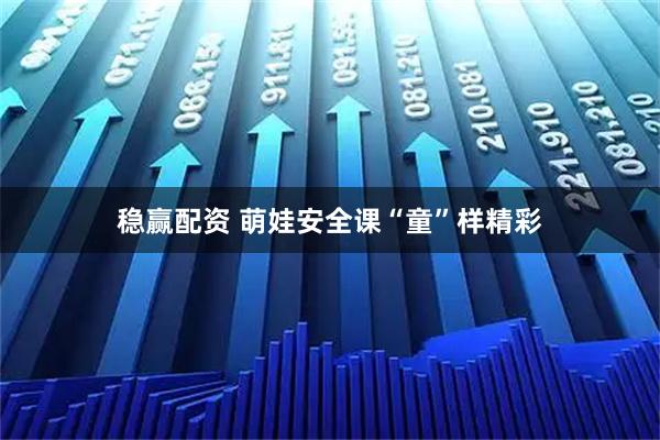 稳赢配资 萌娃安全课“童”样精彩