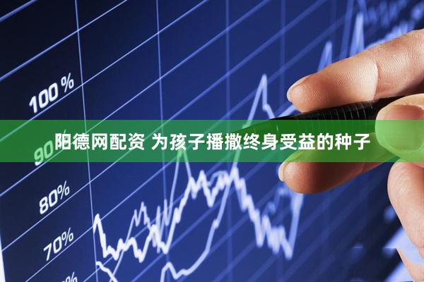 阳德网配资 为孩子播撒终身受益的种子