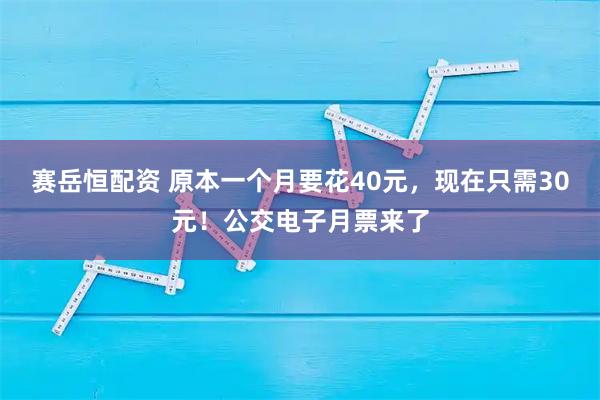 赛岳恒配资 原本一个月要花40元，现在只需30元！公交电子月票来了