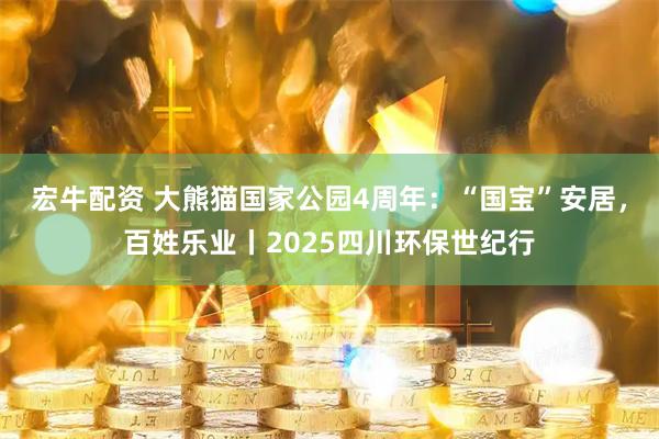 宏牛配资 大熊猫国家公园4周年：“国宝”安居，百姓乐业丨2025四川环保世纪行